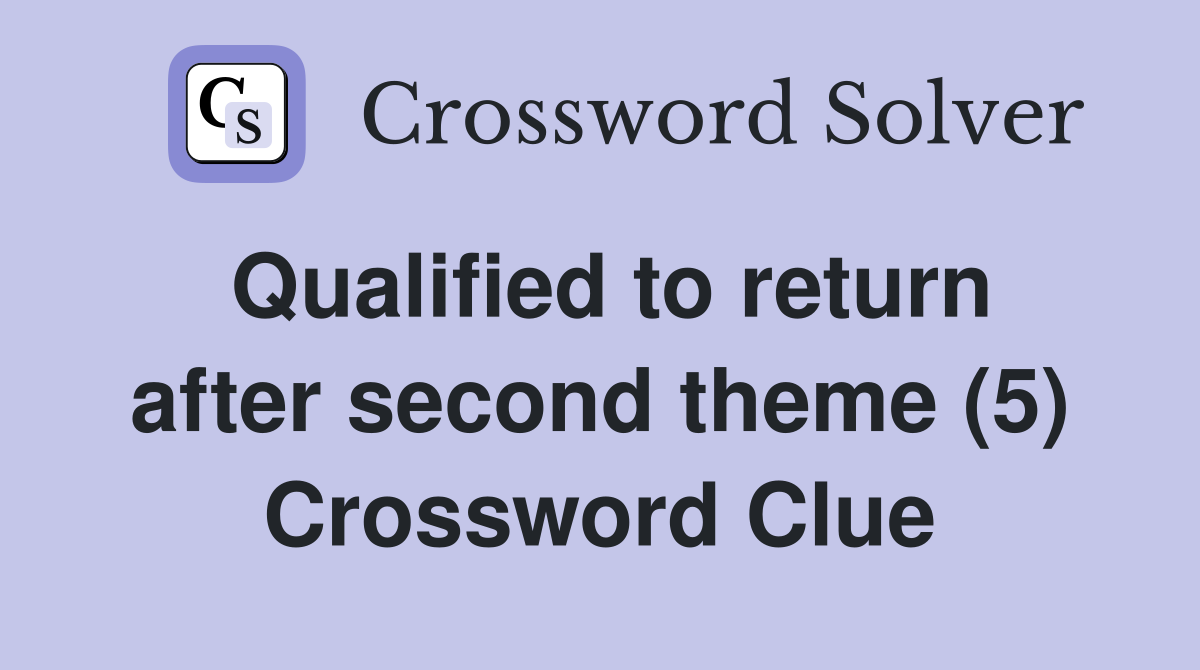 Qualified to return after second theme (5) Crossword Clue