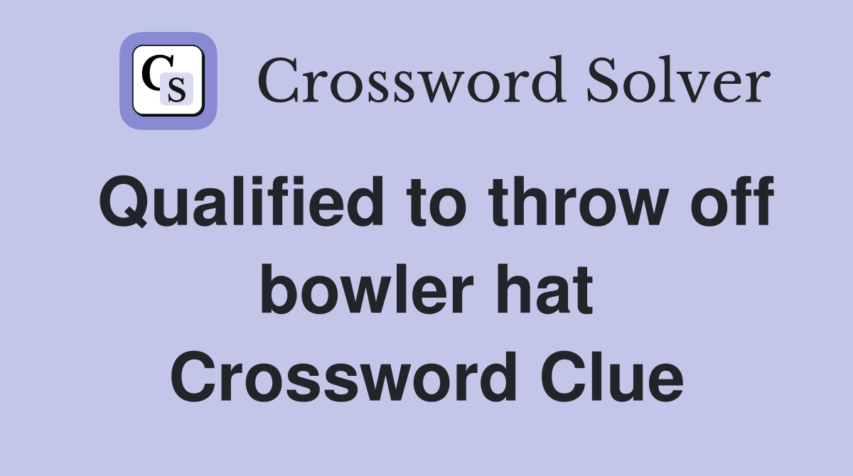 Qualified to throw off bowler hat Crossword Clue