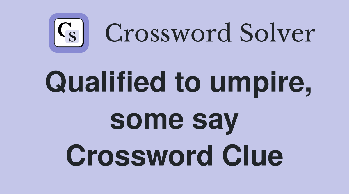 Qualified to umpire, some say Crossword Clue