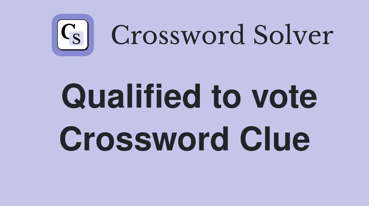 Qualified to vote Crossword Clue
