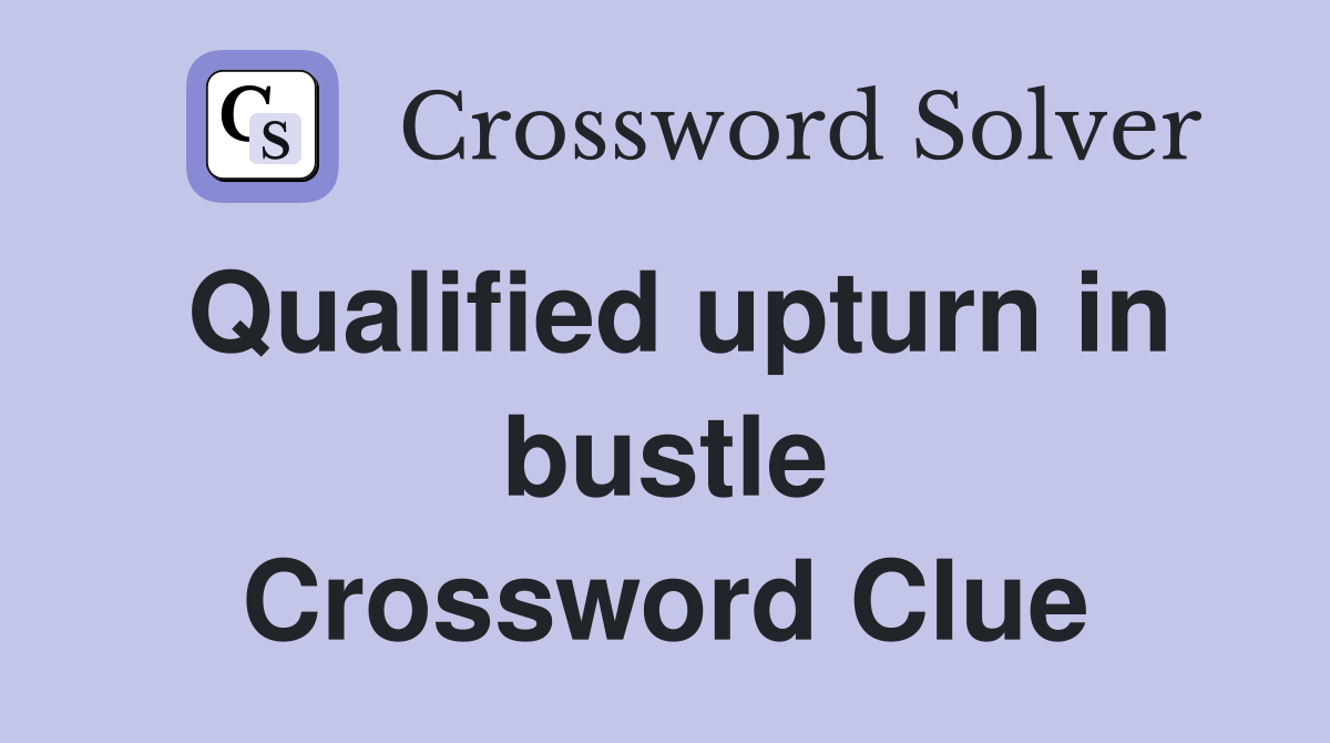 Qualified upturn in bustle Crossword Clue