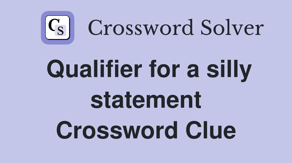 Qualifier for a silly statement Crossword Clue