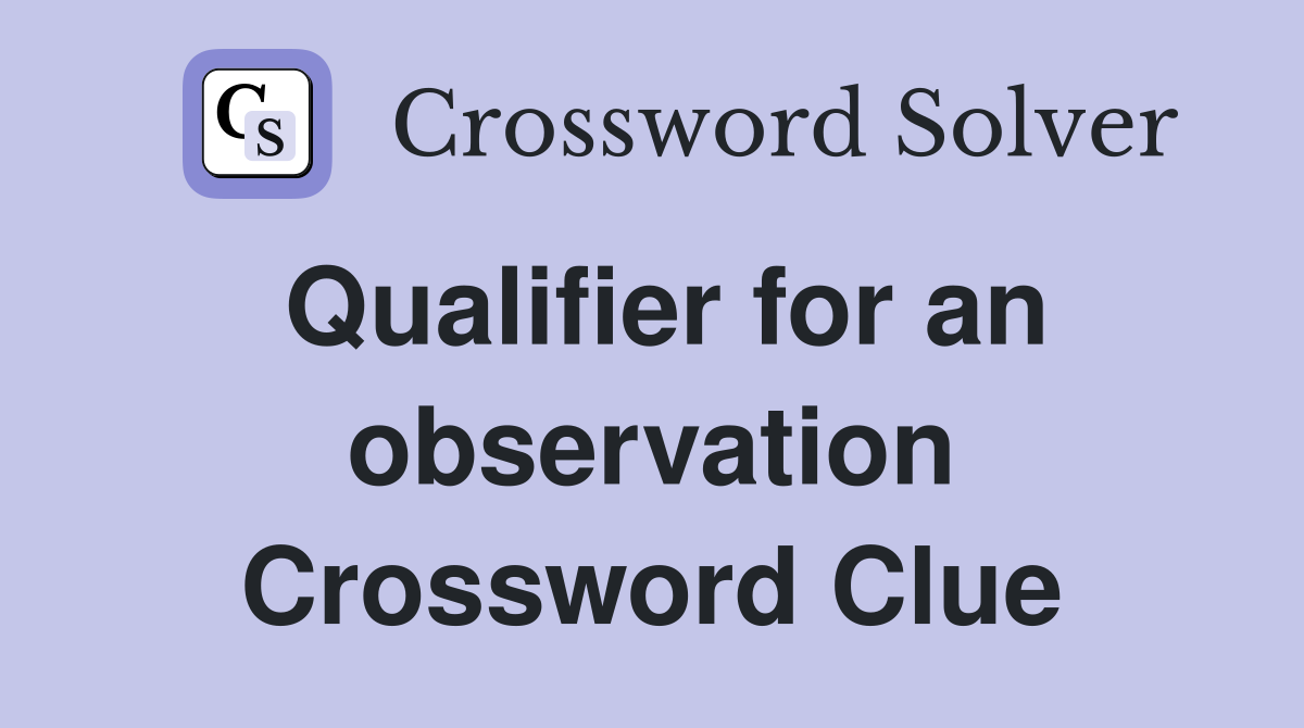 Qualifier for an observation Crossword Clue