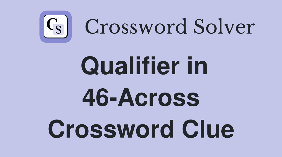 Qualifier in 46-Across Crossword Clue