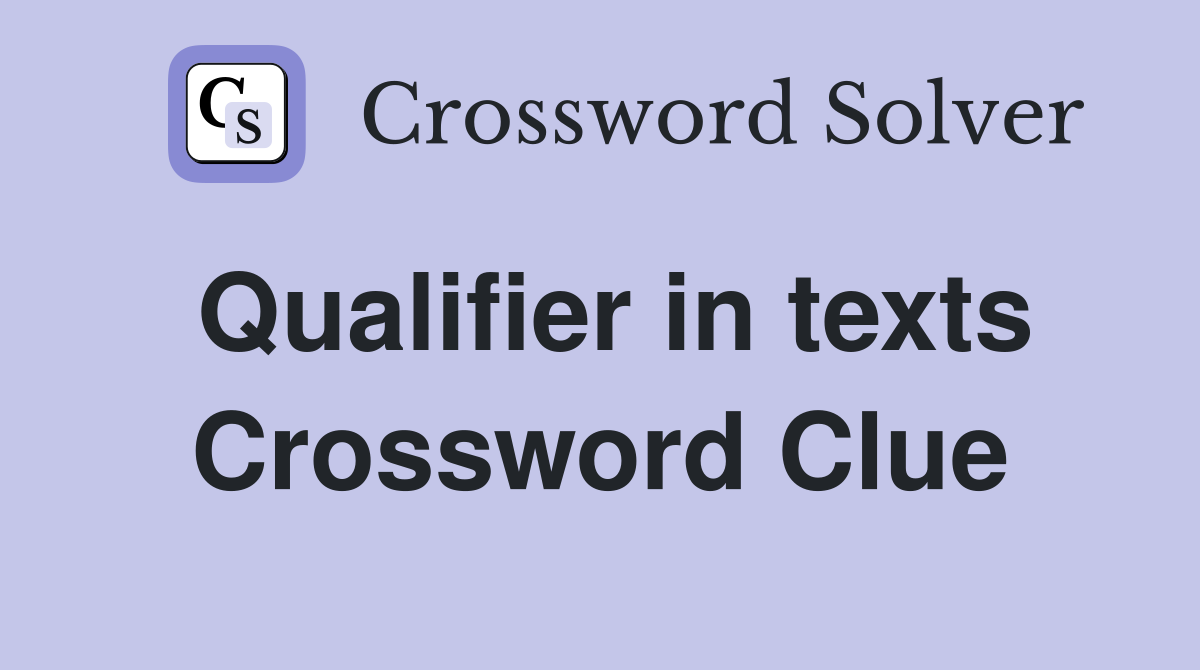 Qualifier in texts Crossword Clue