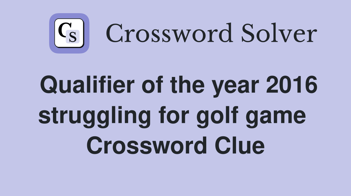 Qualifier of the year 2016 struggling for golf game  Crossword Clue