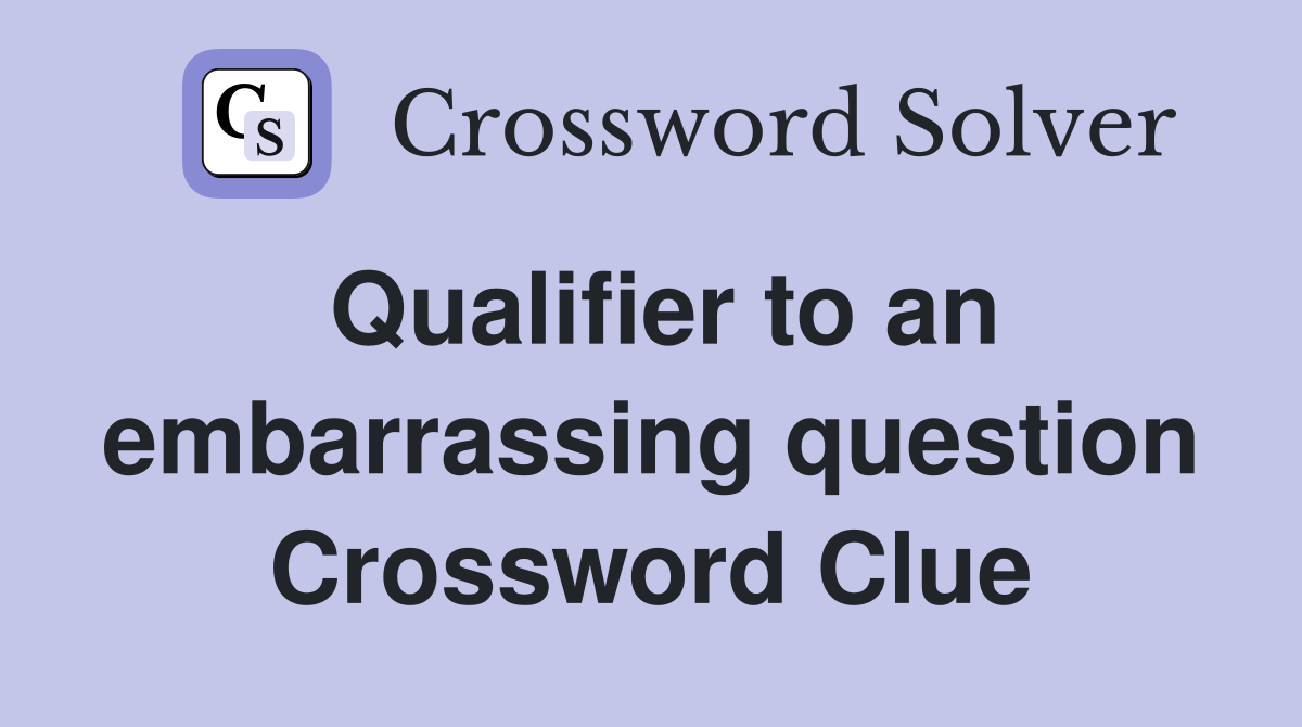 Qualifier to an embarrassing question Crossword Clue