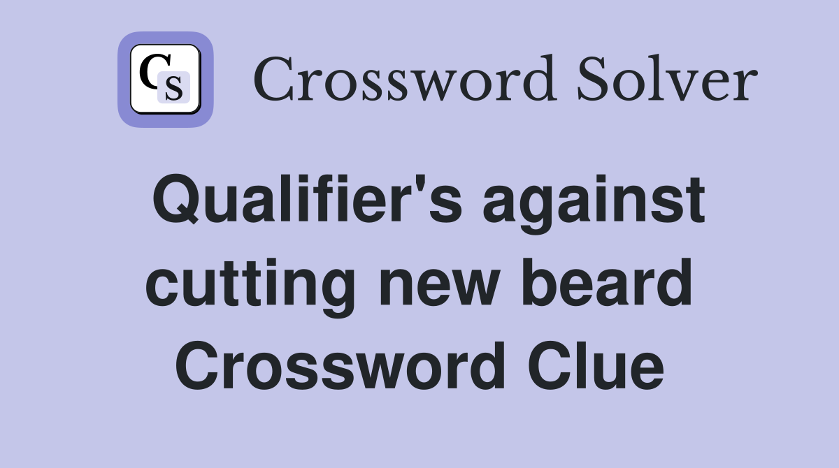 Qualifier's against cutting new beard Crossword Clue