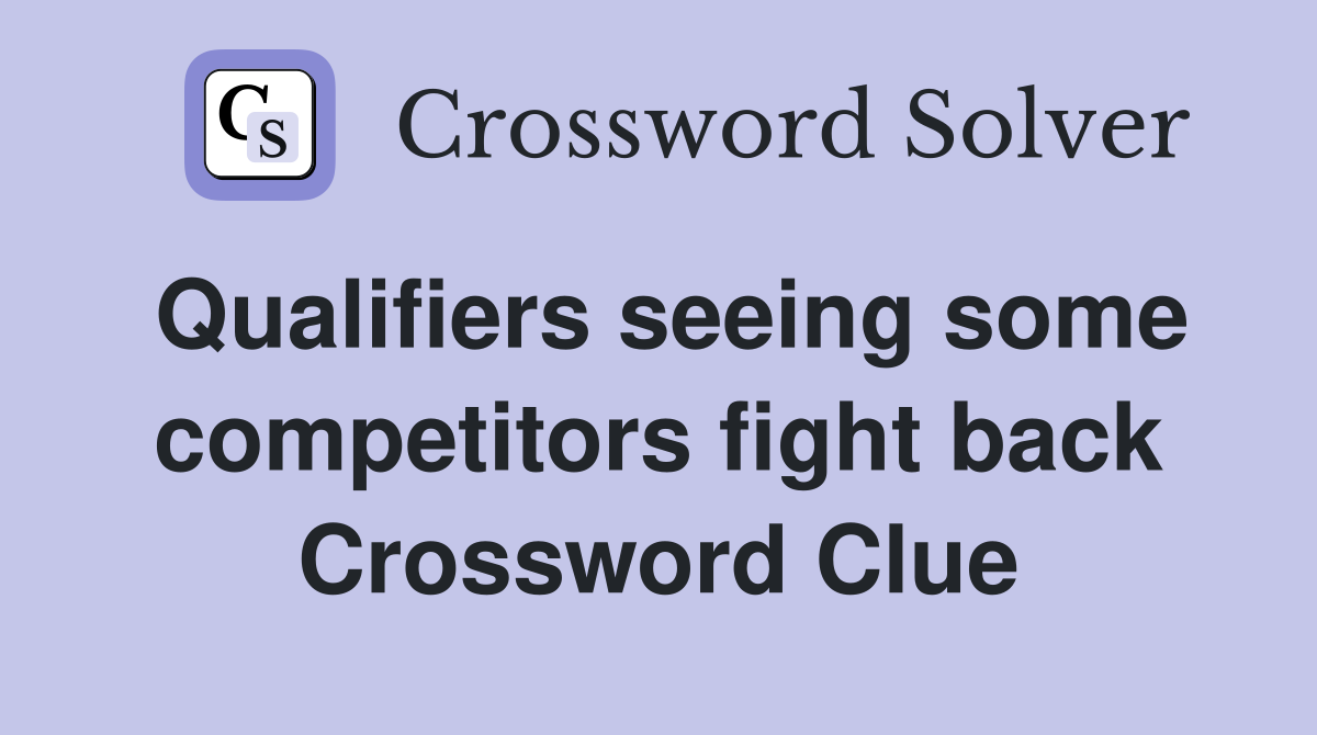 Qualifiers seeing some competitors fight back Crossword Clue