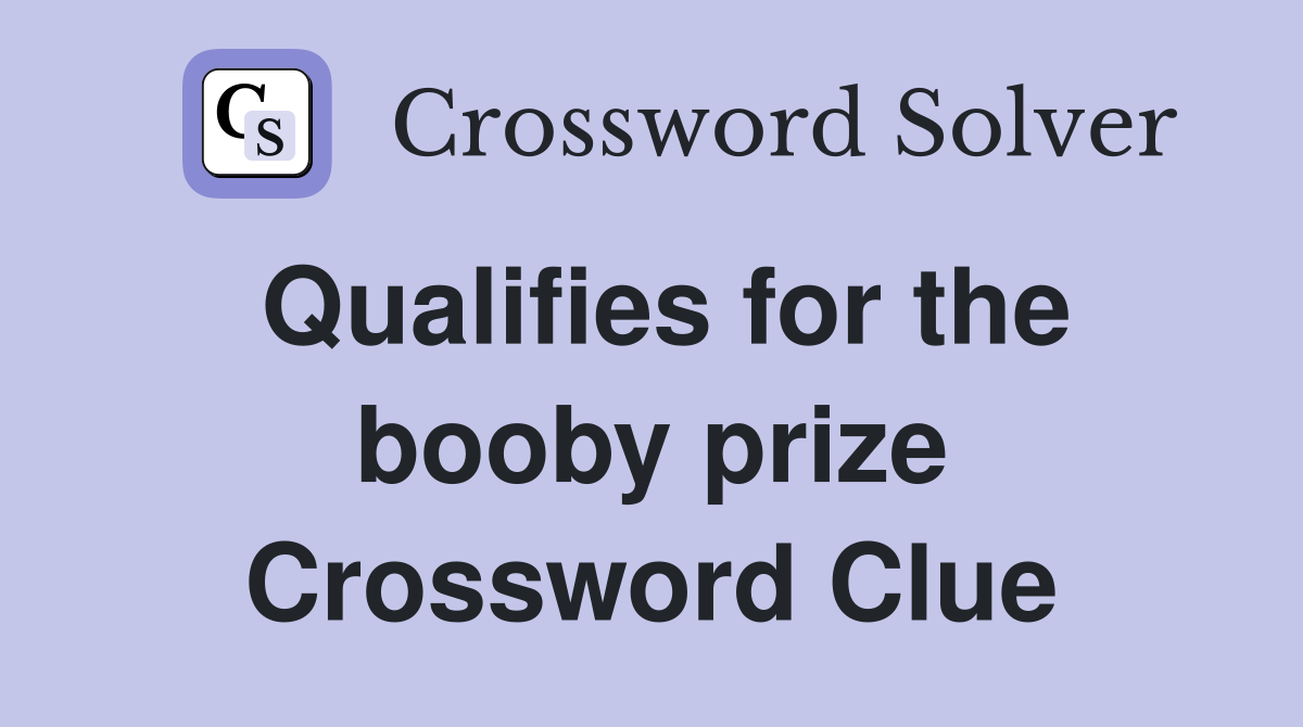 Qualifies for the booby prize Crossword Clue