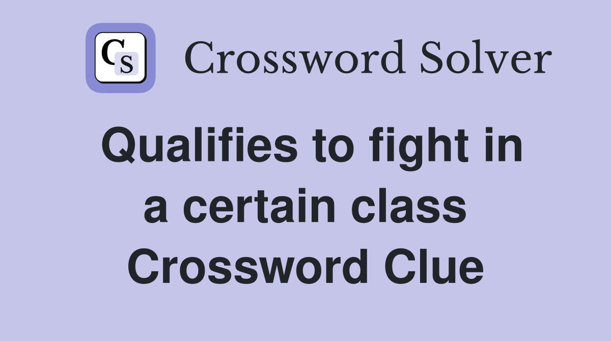 Qualifies to fight in a certain class Crossword Clue