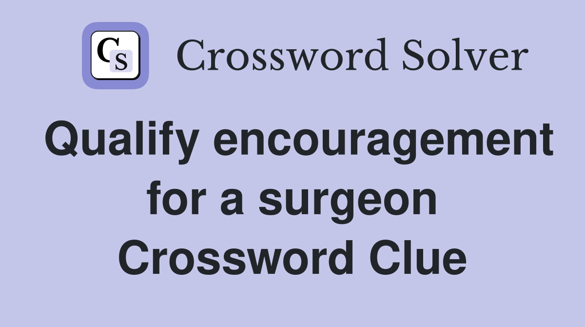 Qualify encouragement for a surgeon Crossword Clue