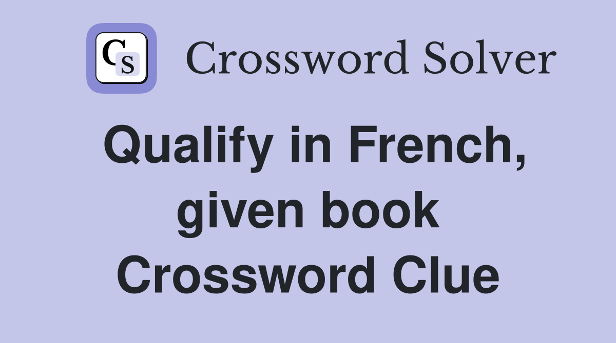 Qualify in French, given book Crossword Clue