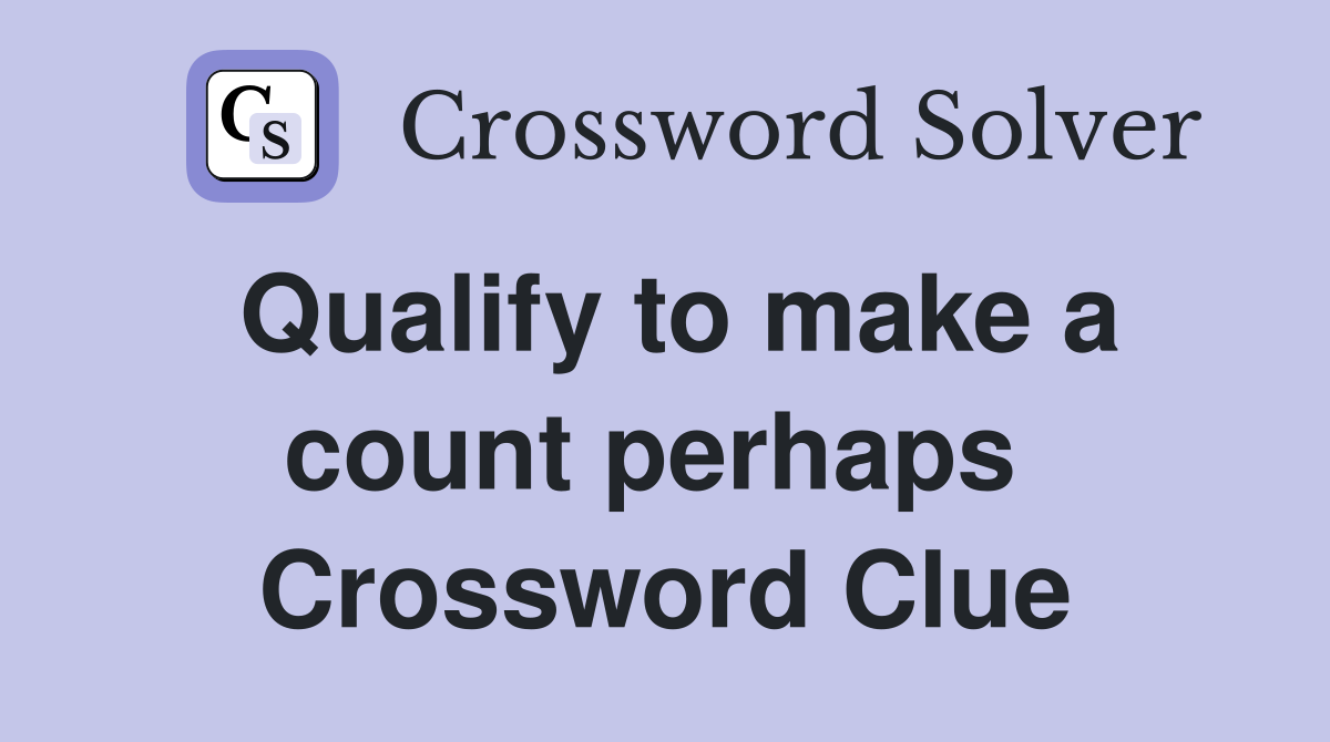 Qualify to make a count perhaps  Crossword Clue