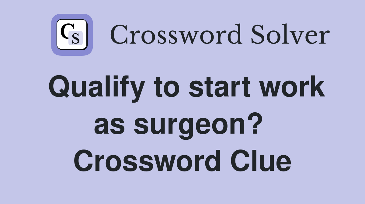 Qualify to start work as surgeon?  Crossword Clue