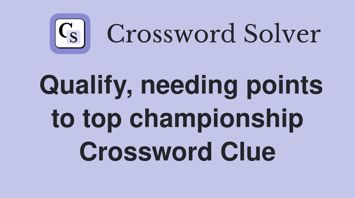 Qualify, needing points to top championship Crossword Clue