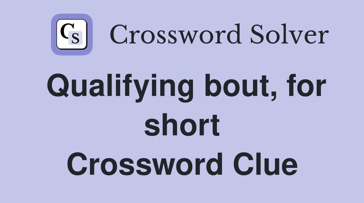 Qualifying bout, for short Crossword Clue