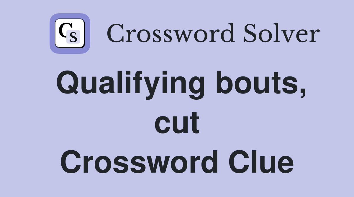 Qualifying bouts, cut Crossword Clue