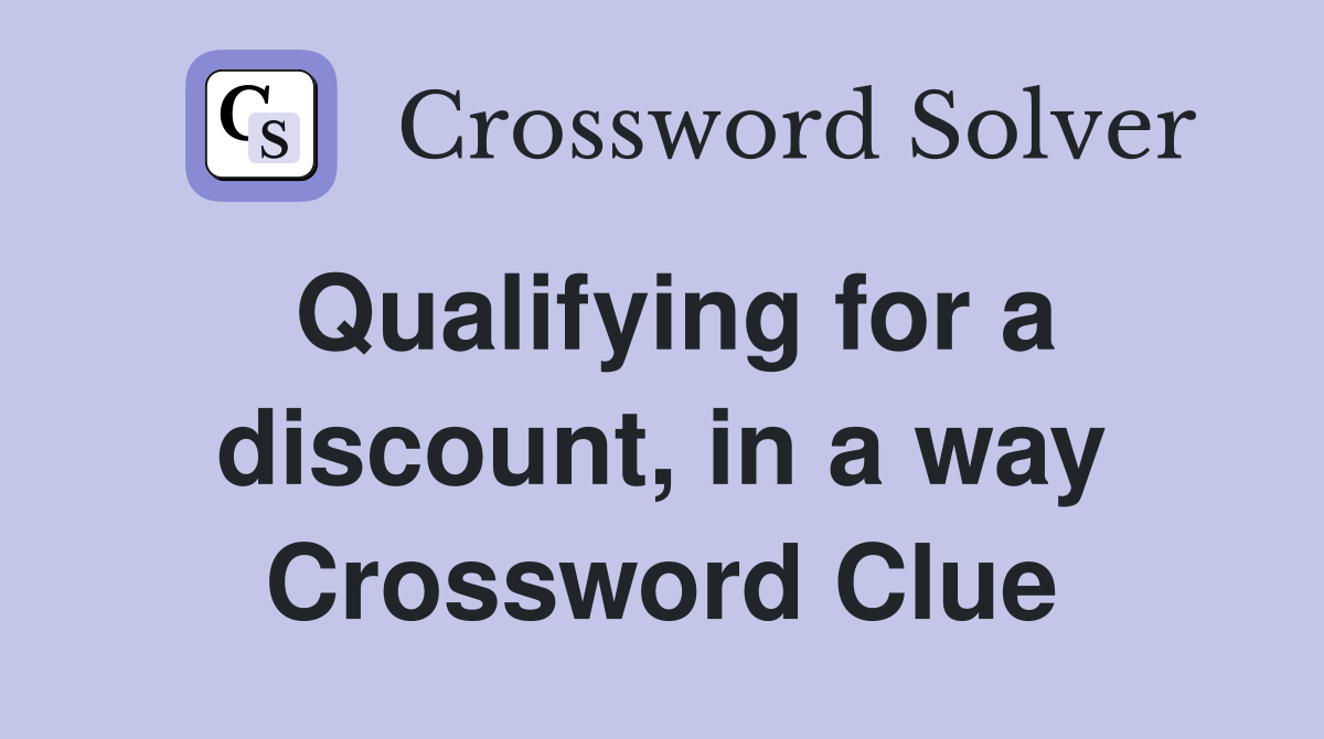 Qualifying for a discount, in a way Crossword Clue