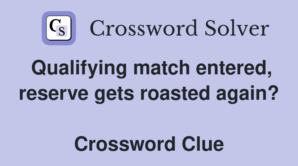 Qualifying match entered, reserve gets roasted again?  Crossword Clue