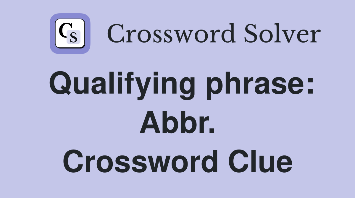 Qualifying phrase: Abbr. Crossword Clue