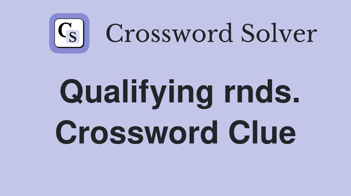 Qualifying rnds. Crossword Clue