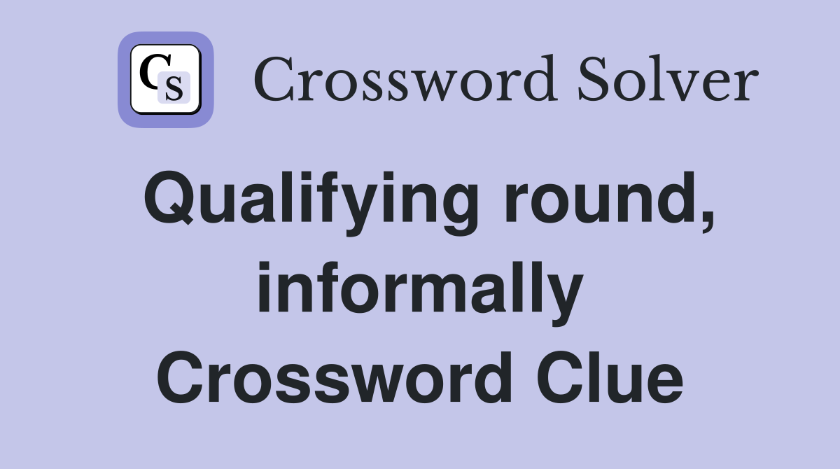 Qualifying round, informally Crossword Clue