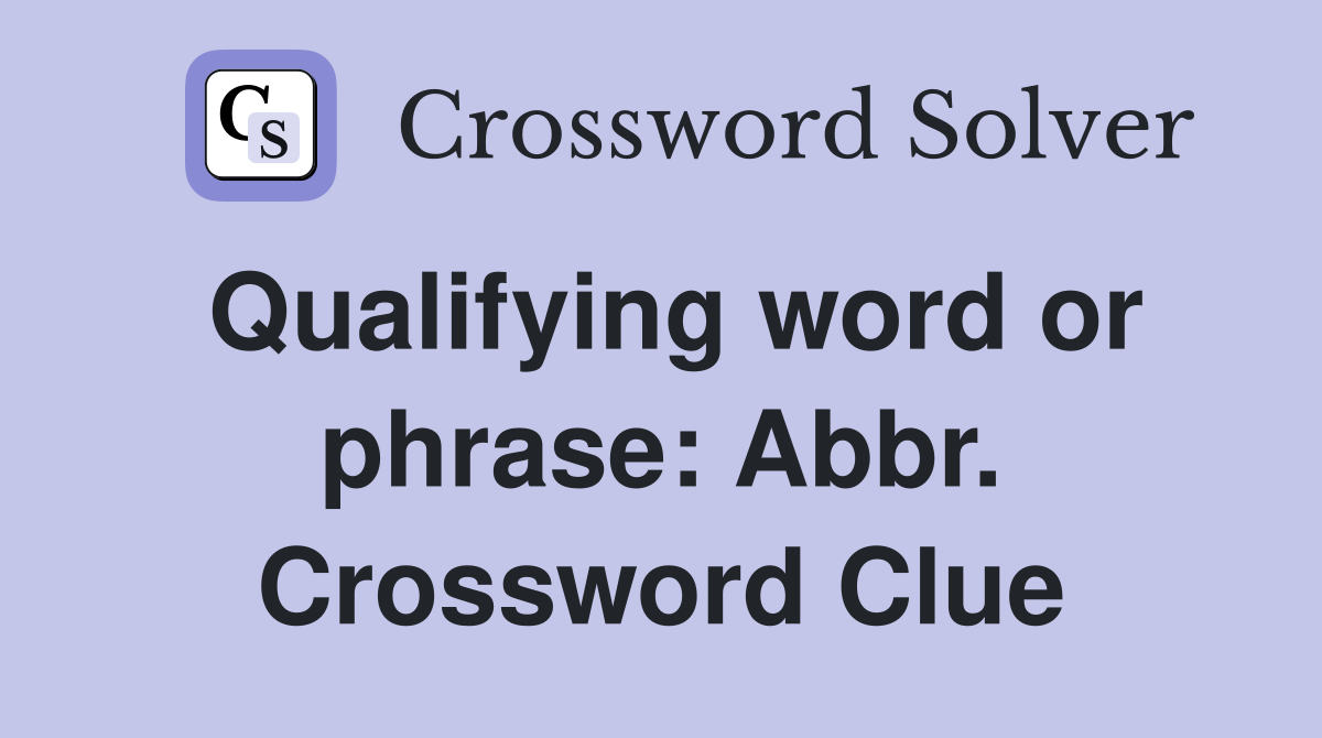 Qualifying word or phrase: Abbr. Crossword Clue