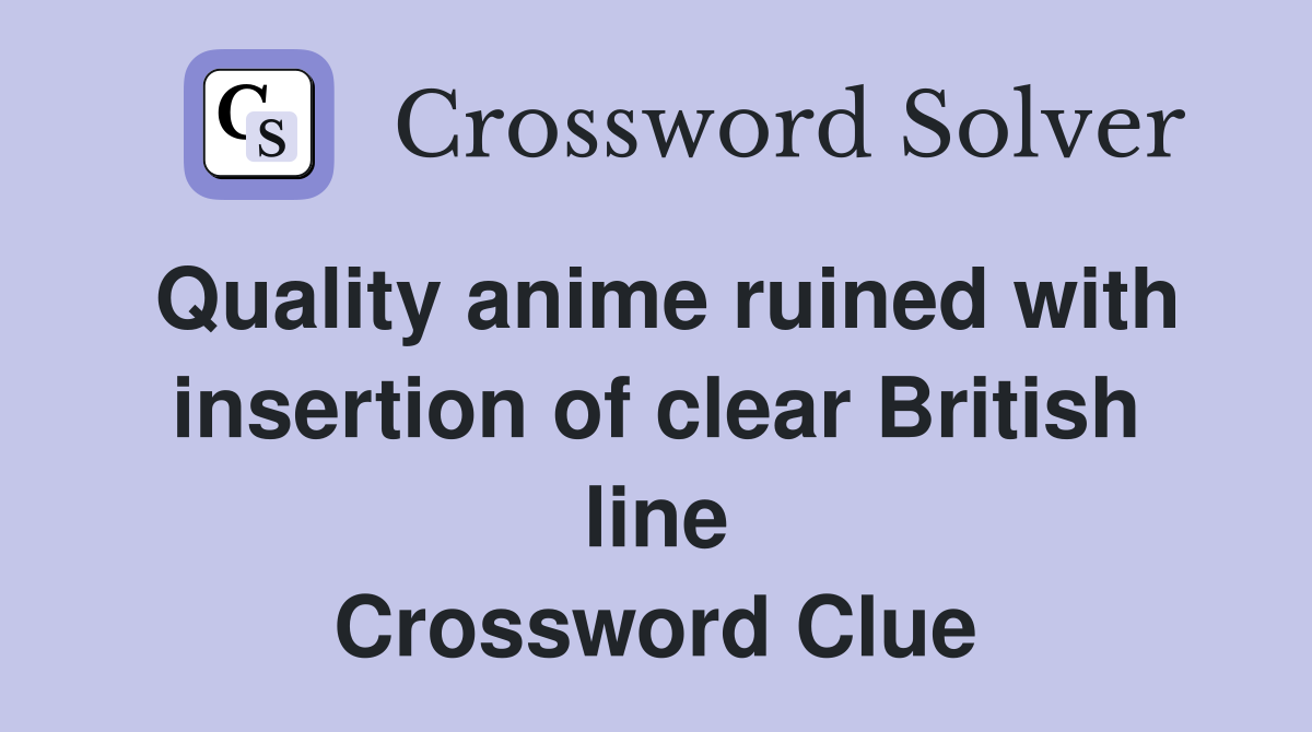 Quality anime ruined with insertion of clear British line Crossword Clue