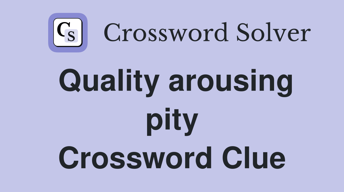 Quality arousing pity Crossword Clue