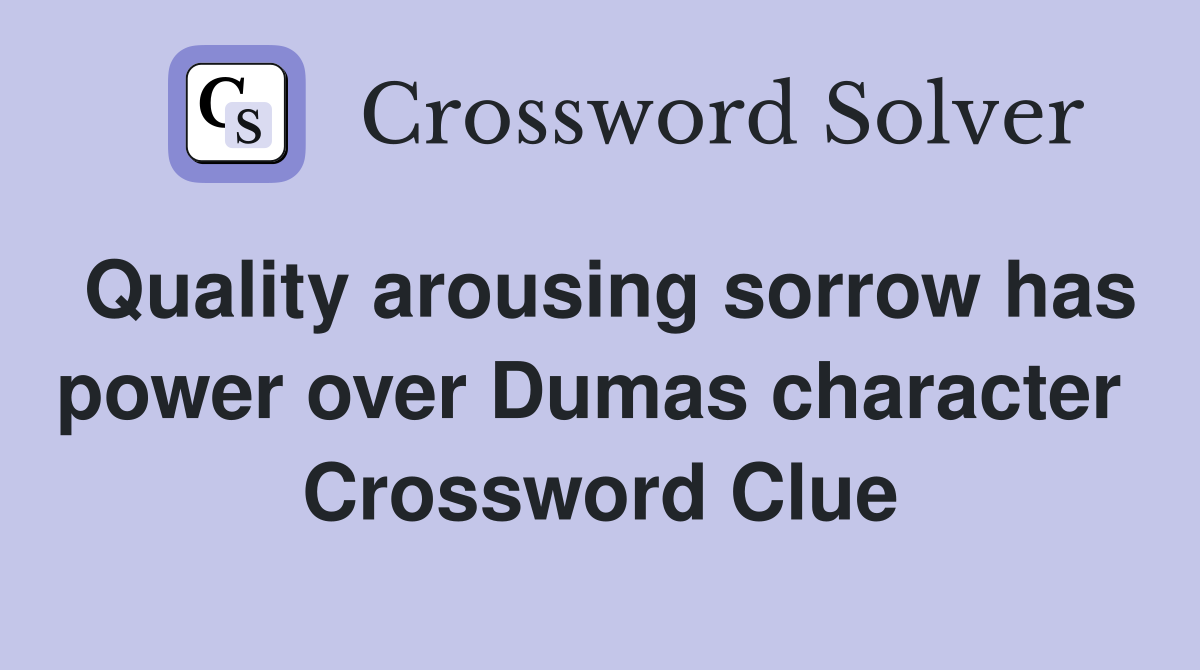 Quality arousing sorrow has power over Dumas character  Crossword Clue