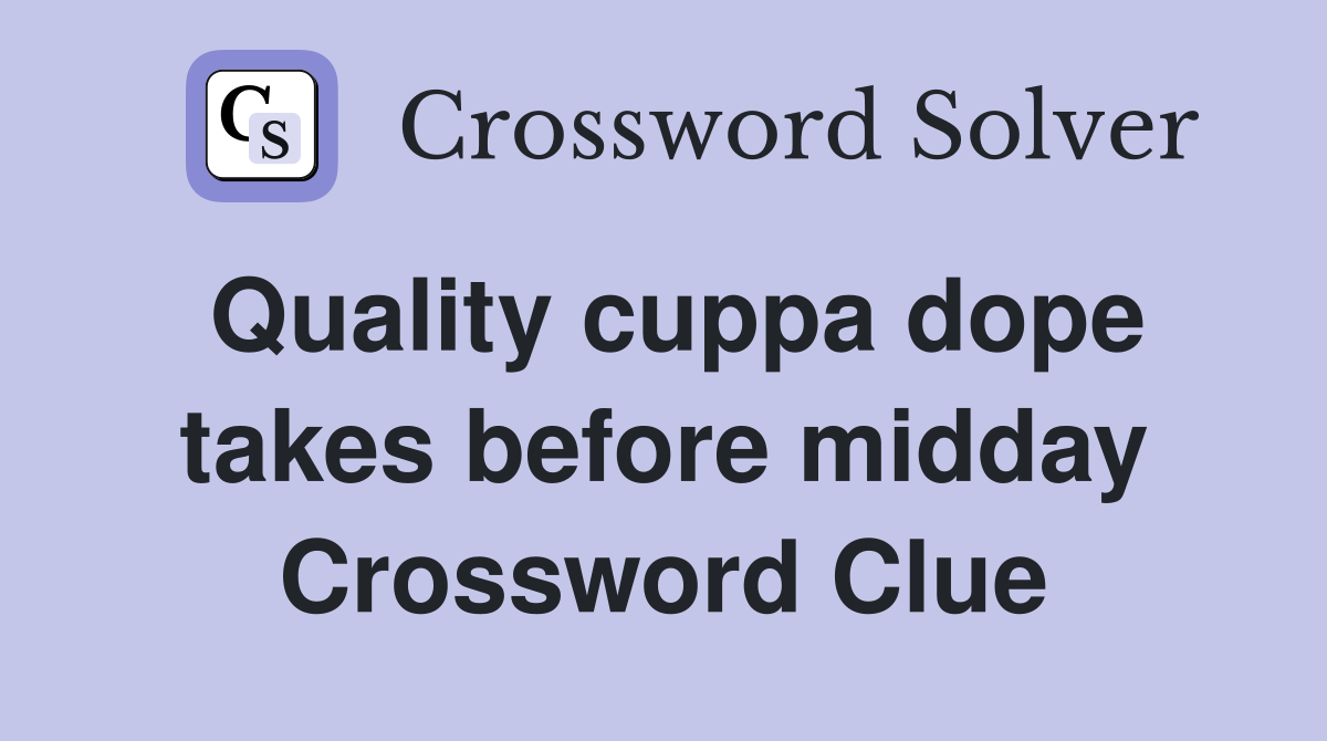 Quality cuppa dope takes before midday Crossword Clue