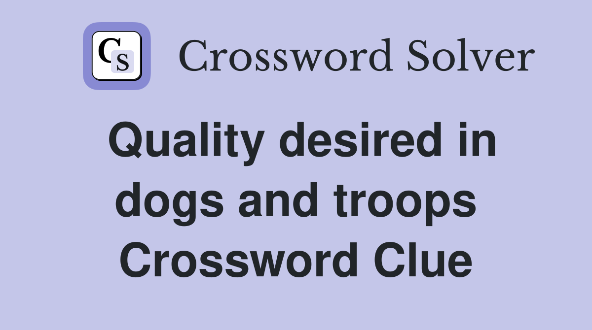 Quality desired in dogs and troops Crossword Clue