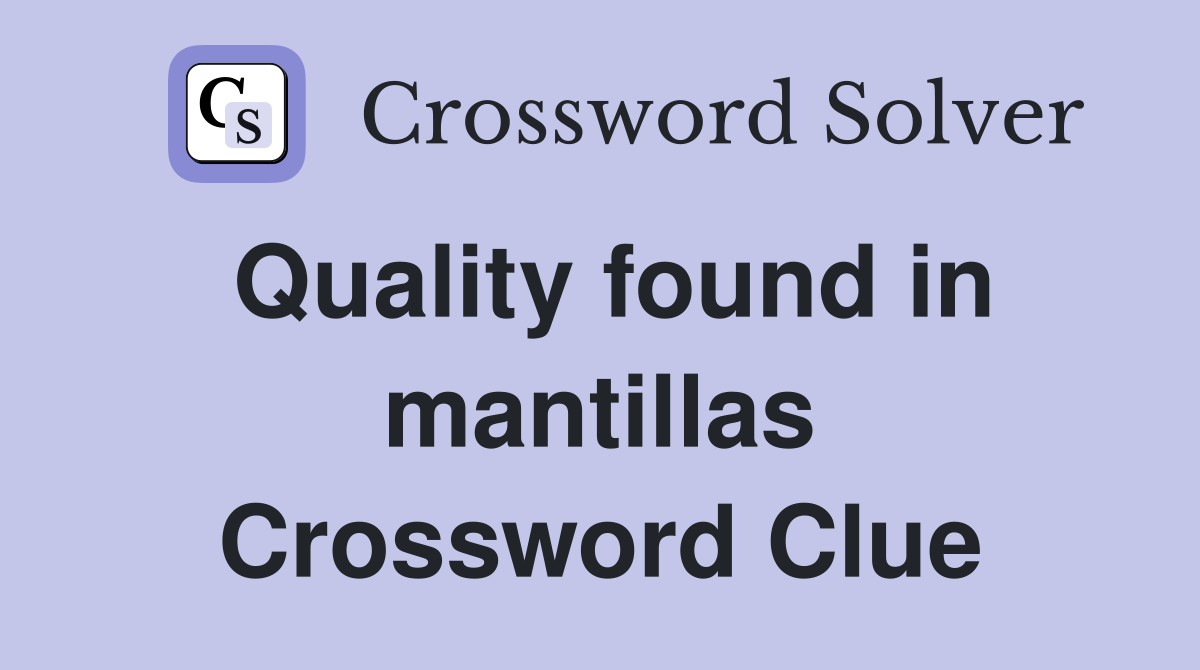 Quality found in mantillas Crossword Clue