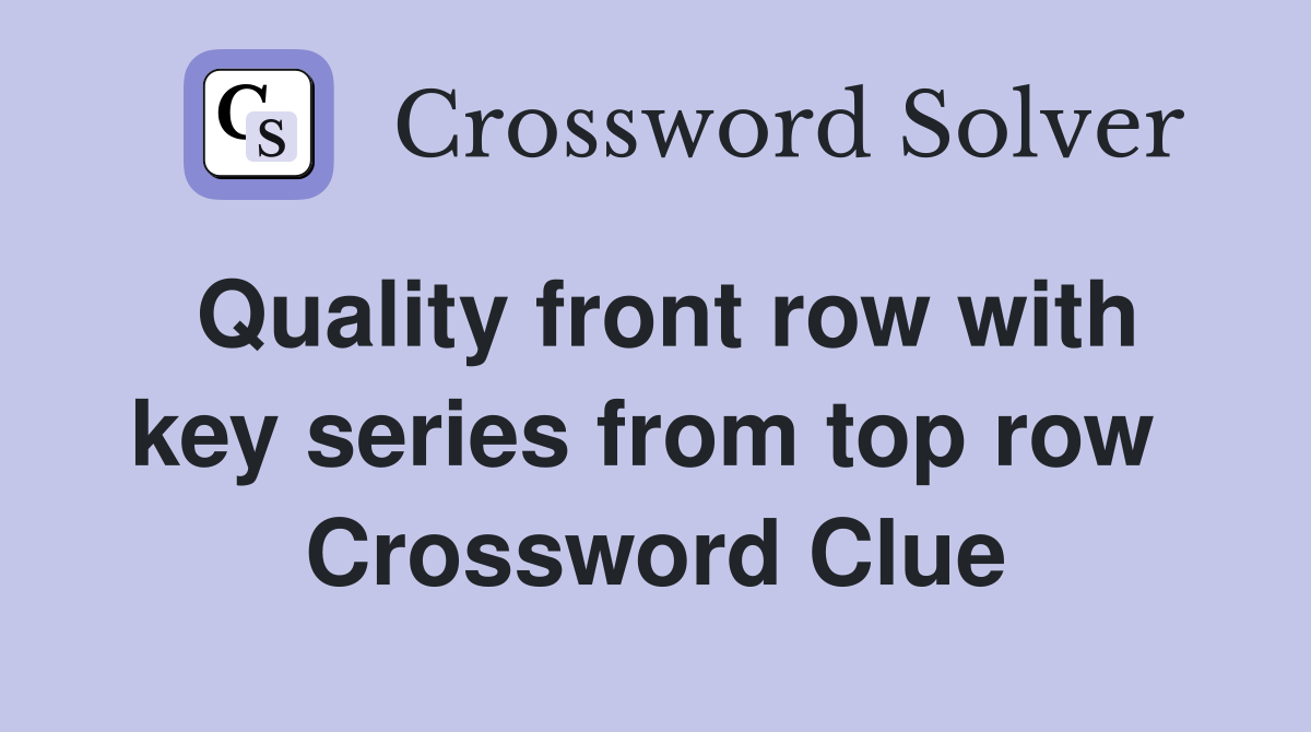 Quality front row with key series from top row  Crossword Clue