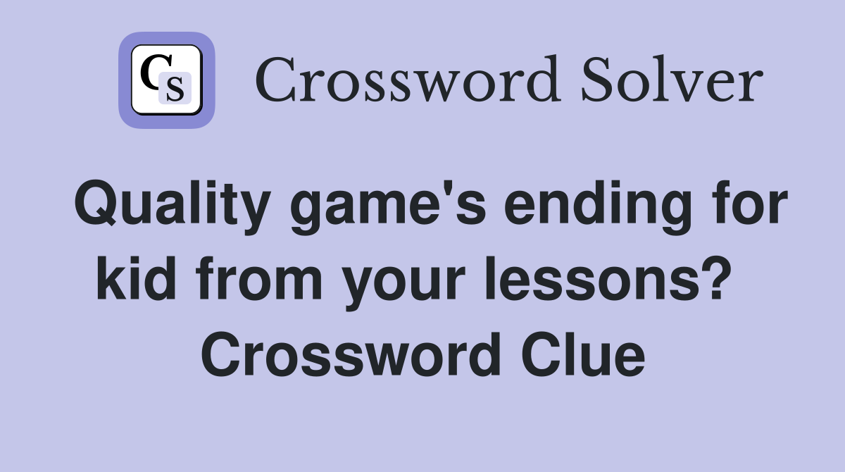 Quality game's ending for kid from your lessons?  Crossword Clue
