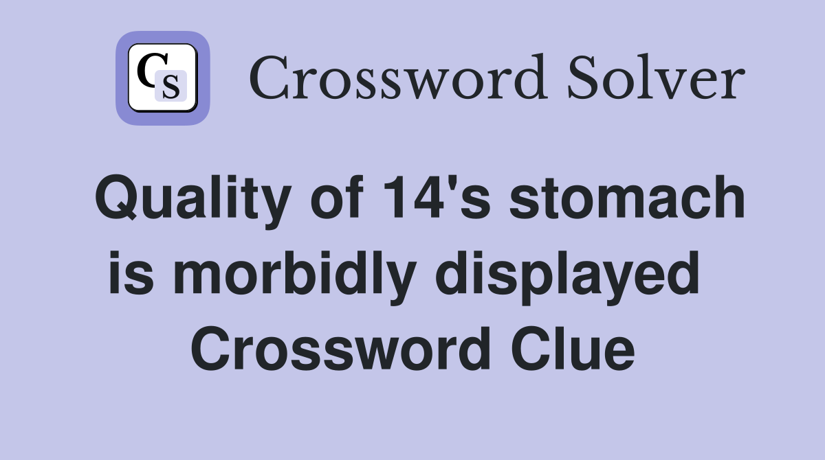Quality of 14's stomach is morbidly displayed  Crossword Clue