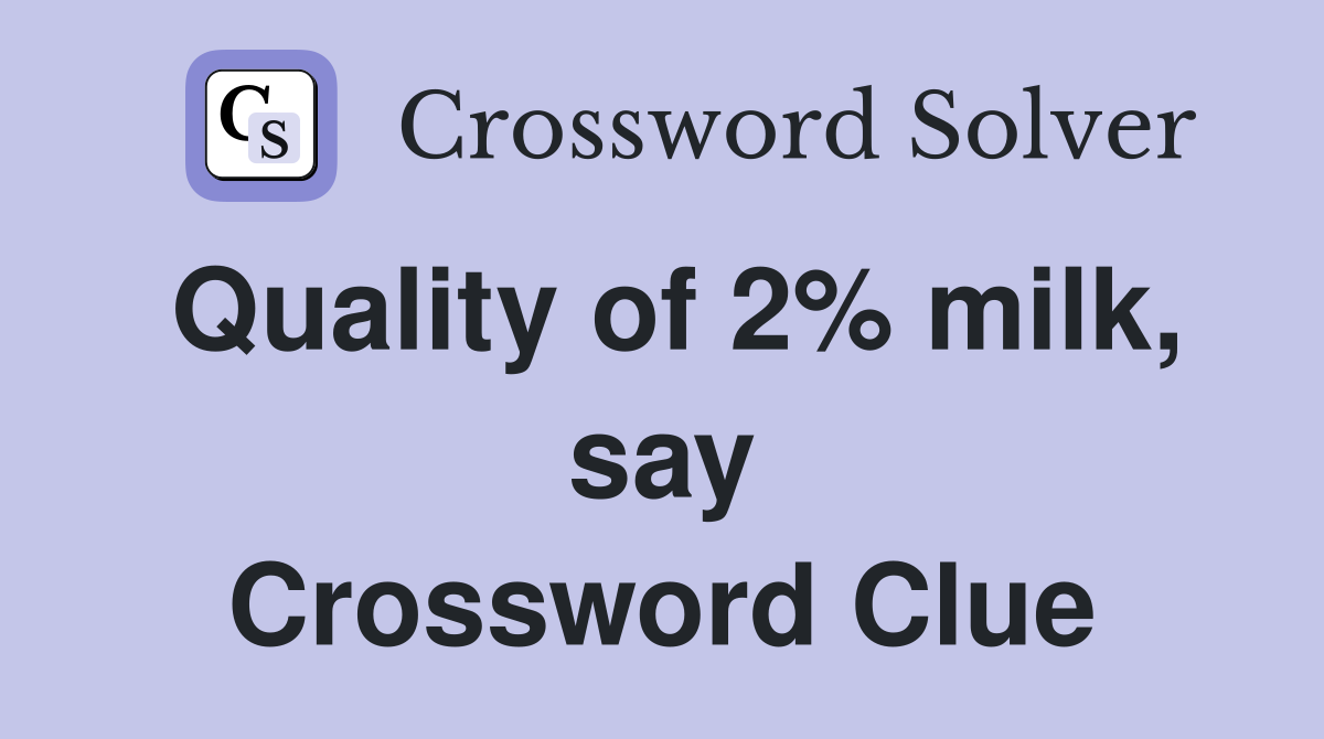 Quality of 2% milk, say Crossword Clue