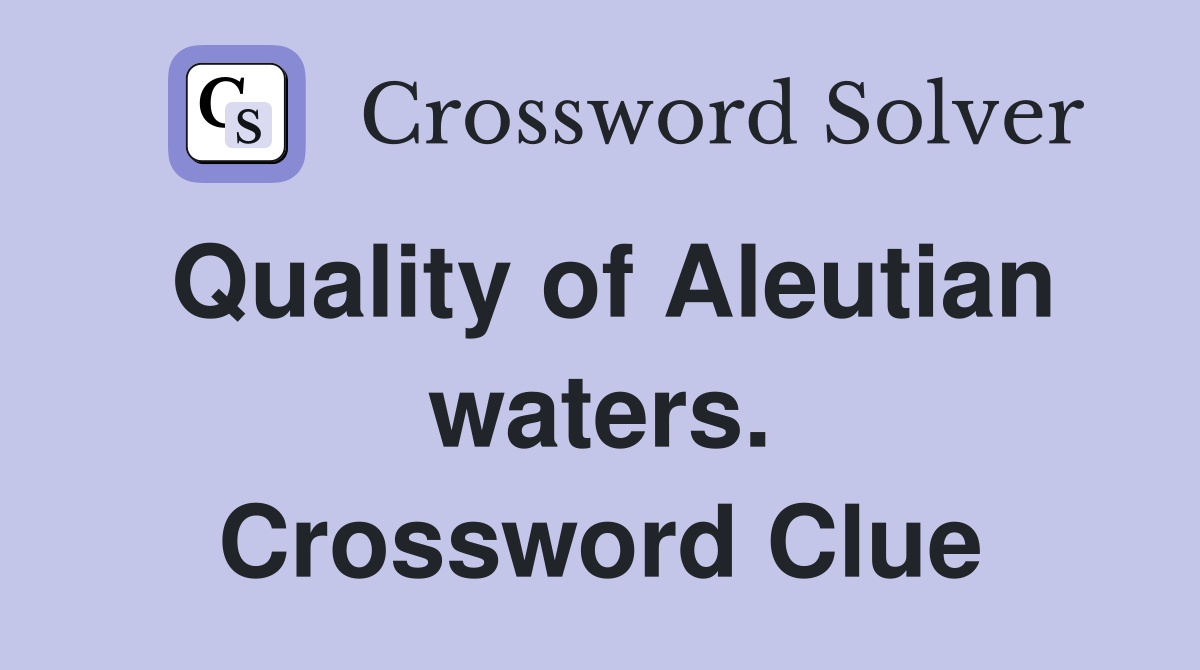 Quality of Aleutian waters. Crossword Clue