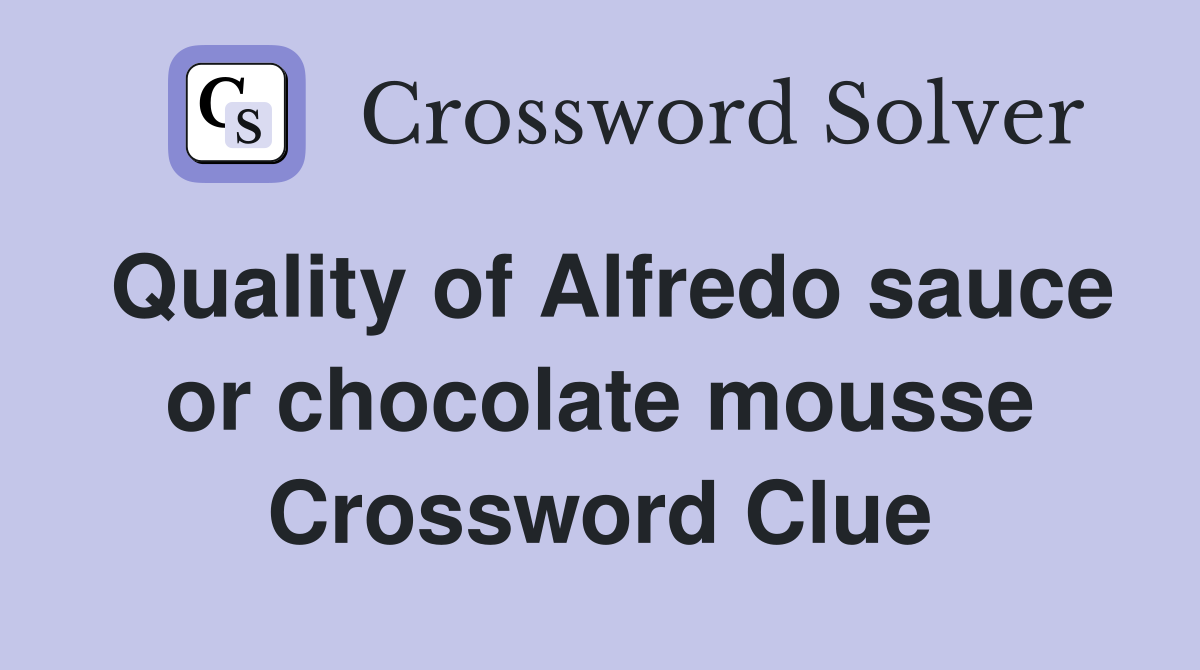 Quality of Alfredo sauce or chocolate mousse Crossword Clue