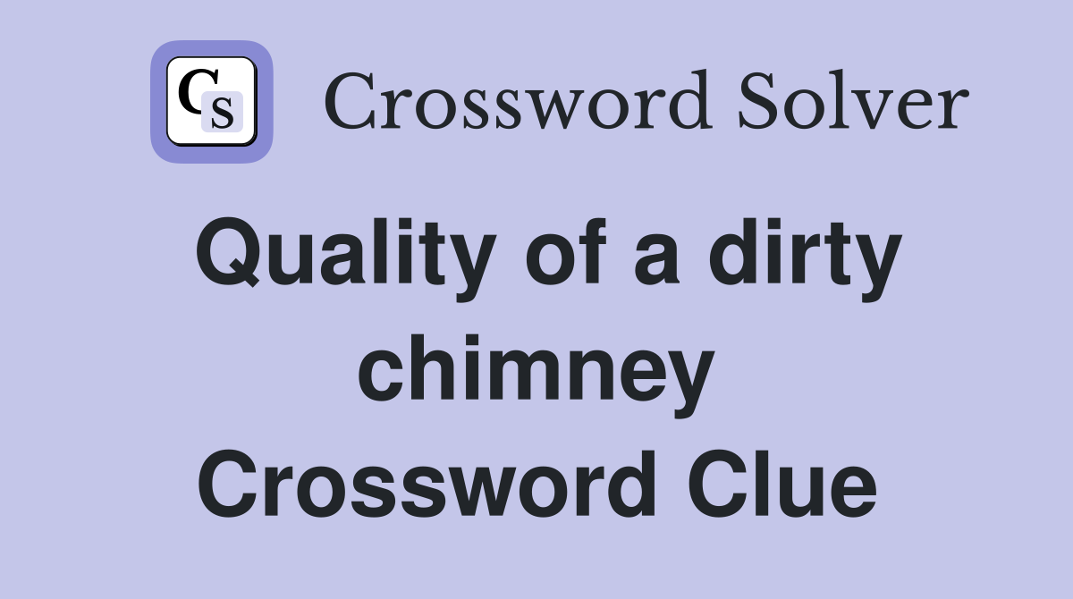 Quality of a dirty chimney Crossword Clue
