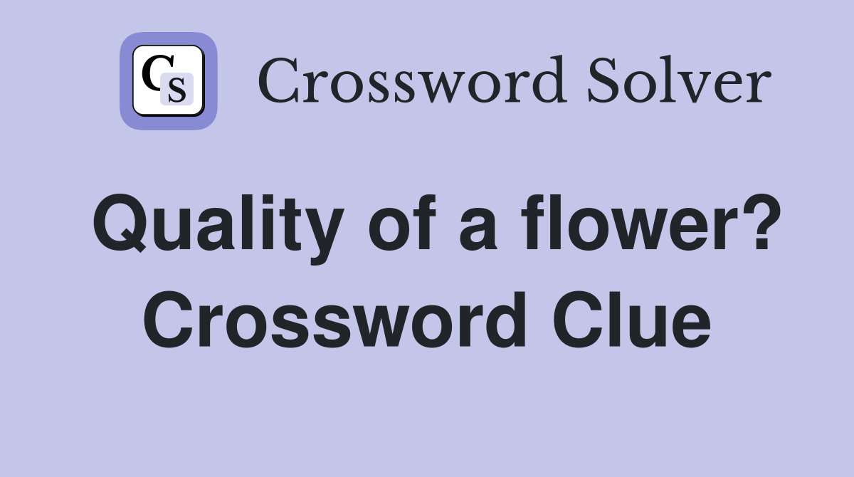 Quality of a flower? Crossword Clue