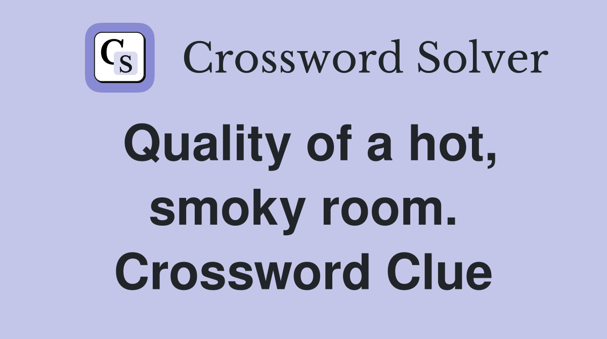 Quality of a hot, smoky room. Crossword Clue