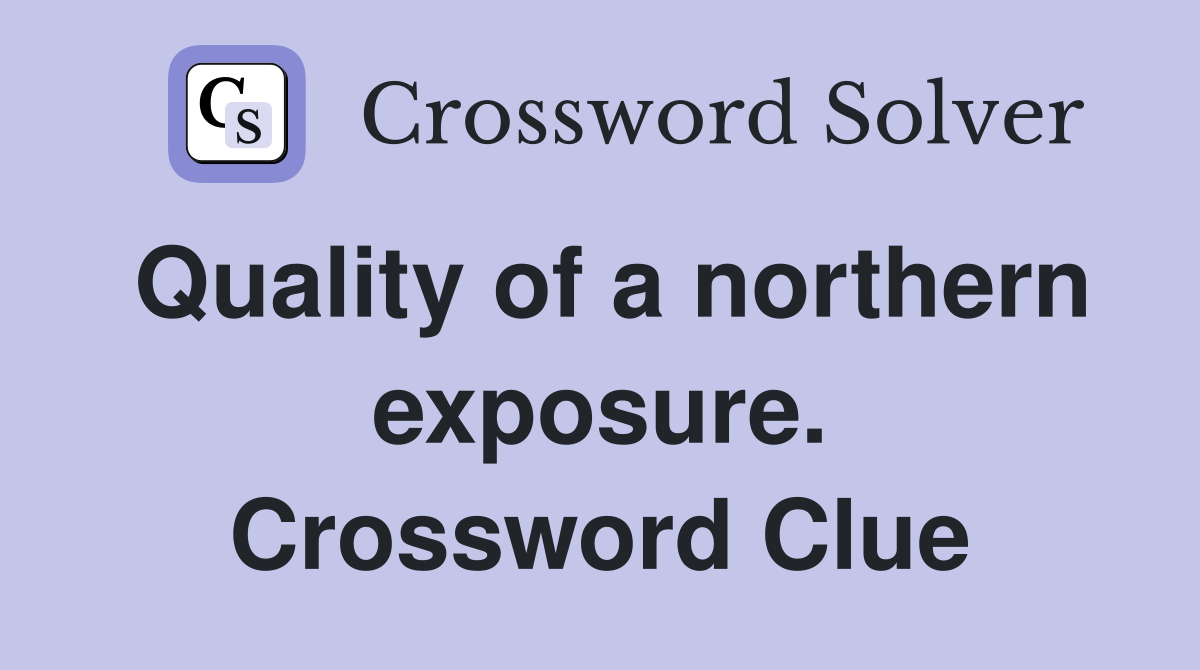 Quality of a northern exposure. Crossword Clue