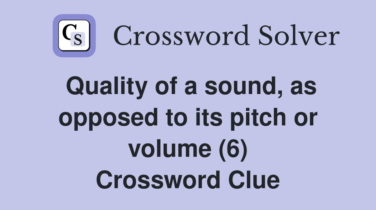 Quality of a sound, as opposed to its pitch or volume (6) Crossword Clue