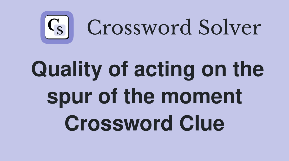 Quality of acting on the spur of the moment Crossword Clue