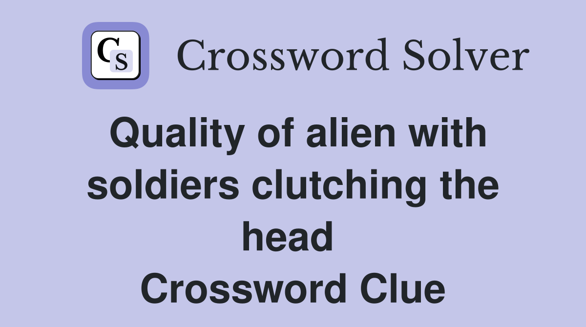 Quality of alien with soldiers clutching the head  Crossword Clue