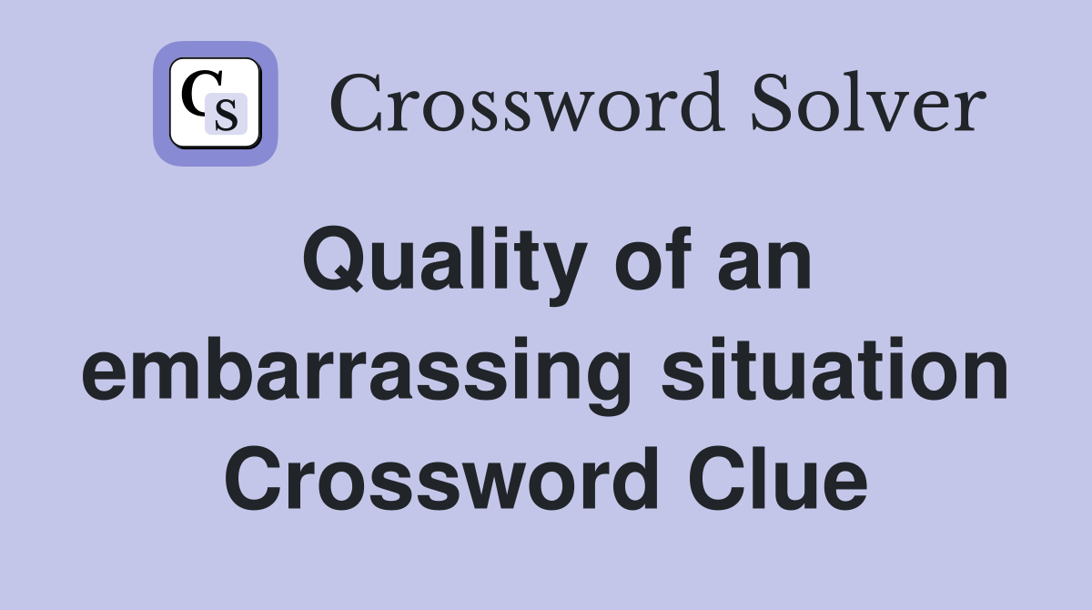 Quality of an embarrassing situation Crossword Clue