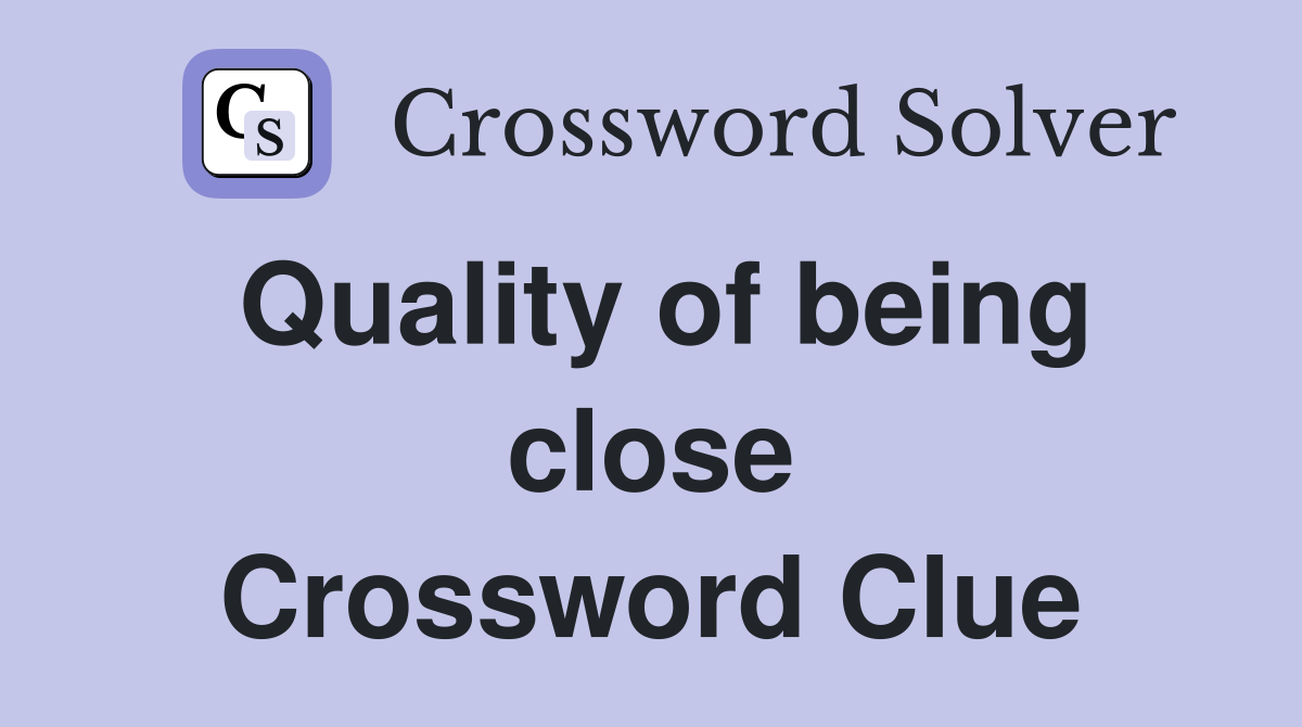 Quality of being close Crossword Clue