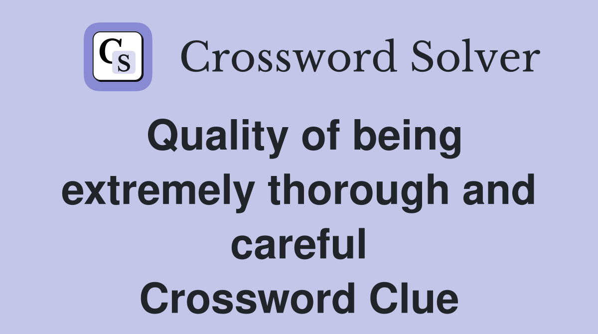 Quality of being extremely thorough and careful Crossword Clue
